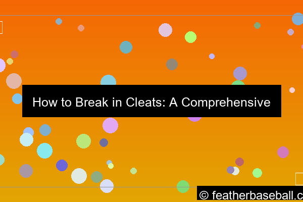 how to break in cleats a comprehensive guide for optimal performance